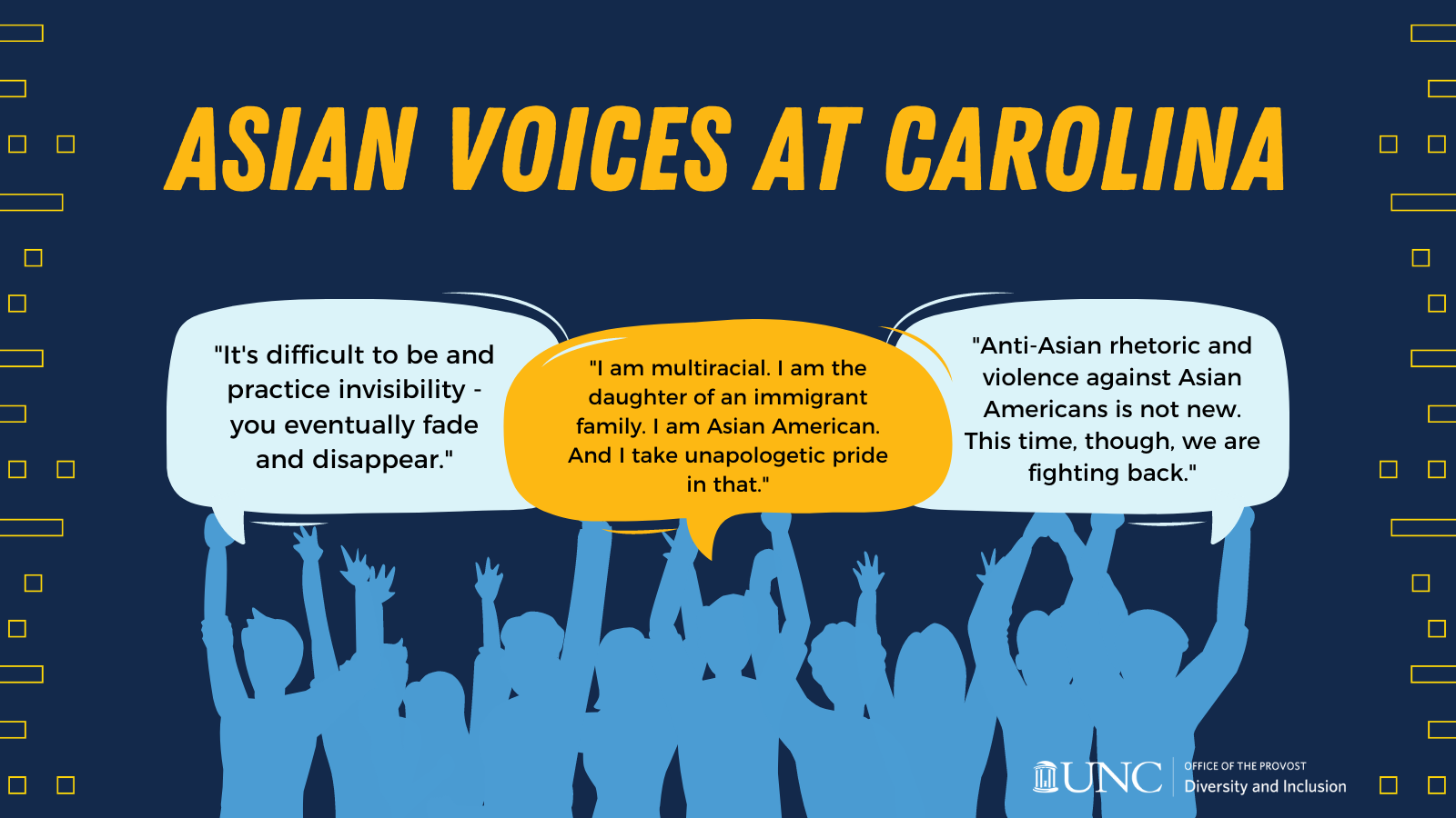 Image of people holding up voice bubbles with title that says "Asian Voices at Carolina" and comments that say, "It's difficult to be and practice invisibility - you eventually fade and disappear," "I am multiracial. I am the daughter of an immigrant family. I am Asian American. And I take unapologetic pride in that," and "Anti-Asian rhetoric and violence against Asian Americans is not new. This time, though we are fighting back."