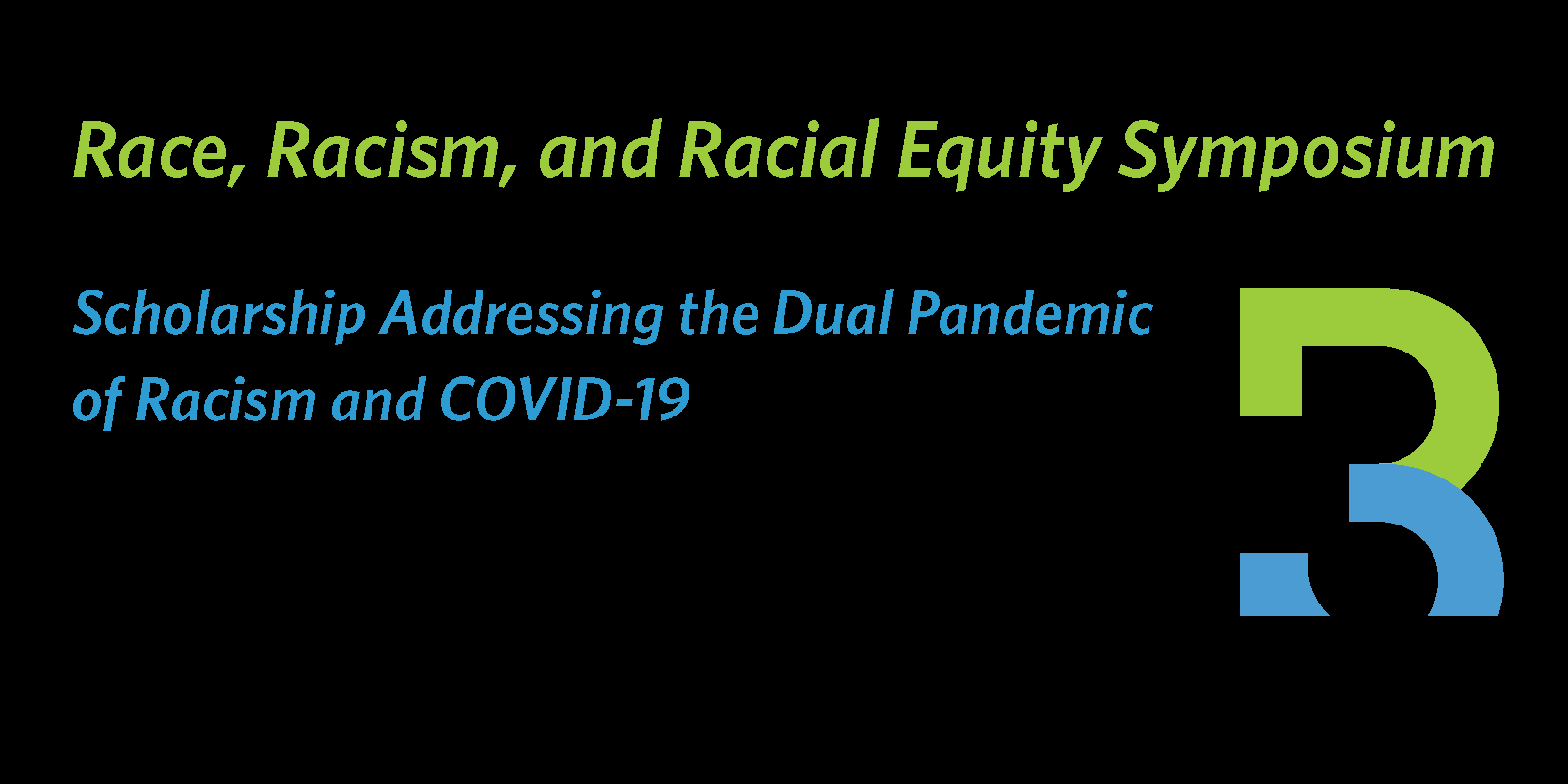 Race, Racism, and Racial Equity Symposium. Scholarship Addressing the Dual Pandemic of Racism and COVID-19.